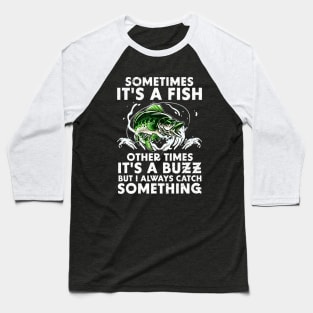 Sometimes It's a fish Other times it's a buzz But I always catch something Baseball T-Shirt